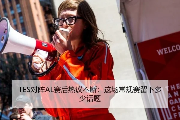 TES对阵AL赛后热议不断：这场常规赛留下多少话题